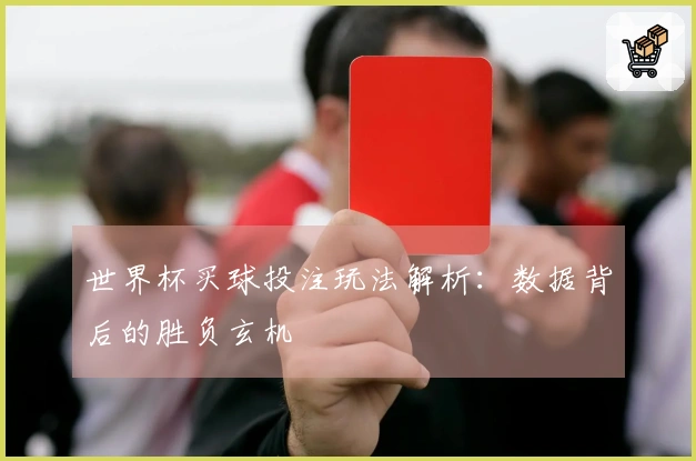世界杯买球投注玩法解析：数据背后的胜负玄机