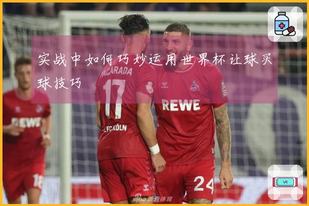 实战中如何巧妙运用世界杯让球买球技巧
