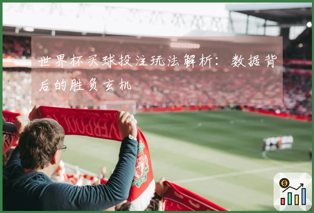 世界杯买球投注玩法解析：数据背后的胜负玄机