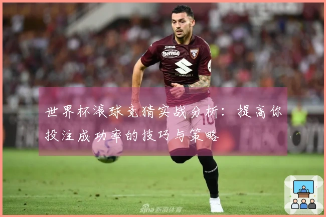 世界杯滚球竞猜实战分析：提高你投注成功率的技巧与策略