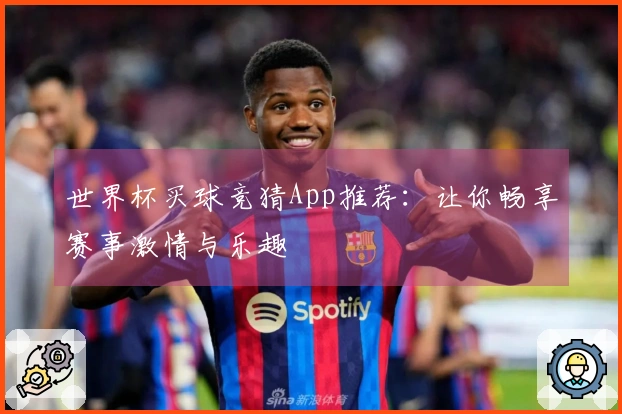 世界杯买球竞猜App推荐：让你畅享赛事激情与乐趣
