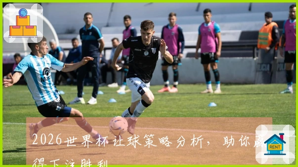 2026世界杯让球策略分析，助你赢得下注胜利